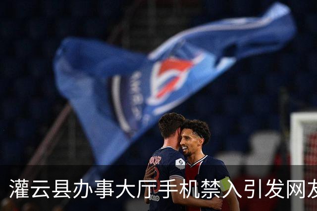 灌云县办事大厅手机禁入引发网友关注，官方解释情况